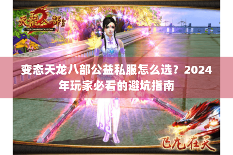 变态天龙八部公益私服怎么选?2024年玩家必看的避坑指南 变态天龙八部公益私服怎么选?2024年玩家必看的避坑指南
