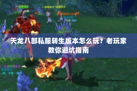 天龙八部私服转生版本怎么玩？老玩家教你避坑指南