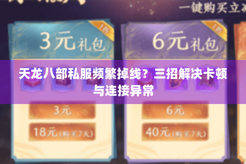 天龙八部私服频繁掉线?三招解决卡顿与连接异常 天龙八部私服频繁掉线?三招解决卡顿与连接异常