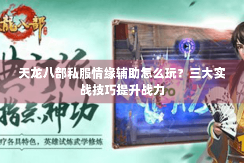 天龙八部私服情缘辅助怎么玩？三大实战技巧提升战力