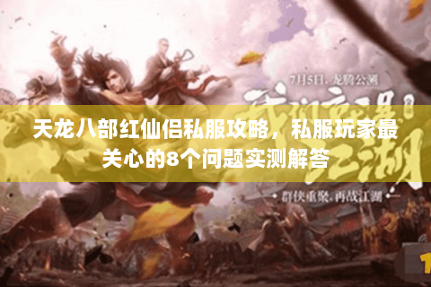 天龙八部红仙侣私服攻略,私服玩家最关心的8个问题实测解答 天龙八部红仙侣私服攻略,私服玩家最关心的8个问题实测解答
