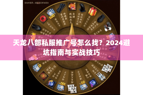 天龙八部私服推广号怎么找？2024避坑指南与实战技巧