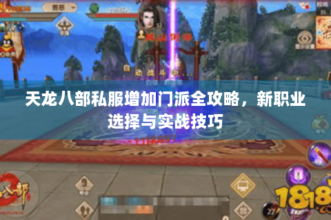 天龙八部私服增加门派全攻略，新职业选择与实战技巧