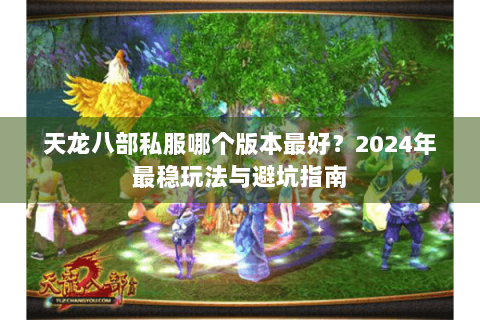 天龙八部私服哪个版本最好？2024年最稳玩法与避坑指南