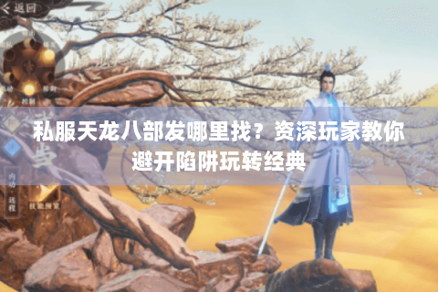 私服天龙八部发哪里找?资深玩家教你避开陷阱玩转经典 私服天龙八部发哪里找?资深玩家教你避开陷阱玩转经典