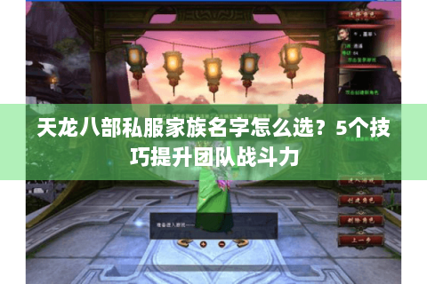 天龙八部私服家族名字怎么选?5个技巧提升团队战斗力 天龙八部私服家族名字怎么选?5个技巧提升团队战斗力