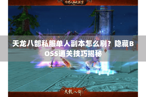 天龙八部私服单人副本怎么刷?隐藏BOSS通关技巧揭秘 天龙八部私服单人副本怎么刷?隐藏BOSS通关技巧揭秘