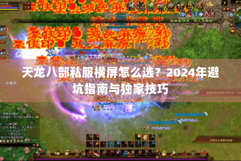 天龙八部私服横屏怎么选?2024年避坑指南与独家技巧 天龙八部私服横屏怎么选?2024年避坑指南与独家技巧