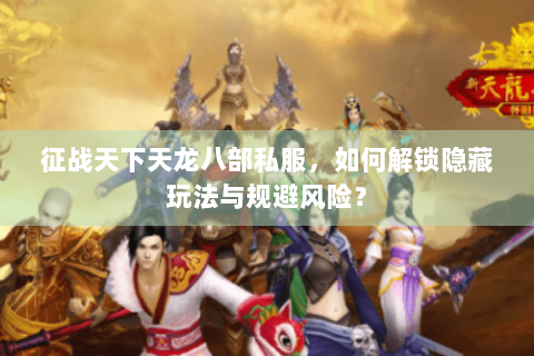 征战天下天龙八部私服，如何解锁隐藏玩法与规避风险？