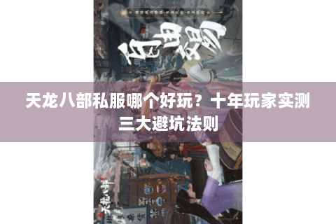 天龙八部私服哪个好玩？十年玩家实测三大避坑法则