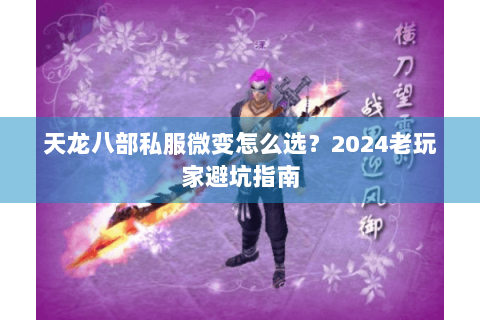 天龙八部私服微变怎么选？2024老玩家避坑指南