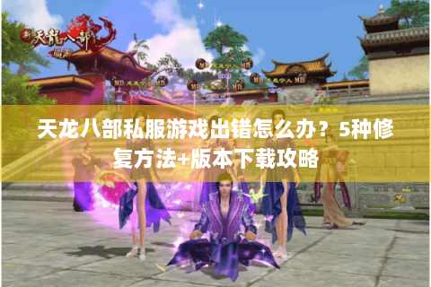 天龙八部私服游戏出错怎么办？5种修复方法+版本下载攻略