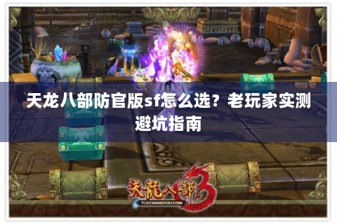 天龙八部防官版sf怎么选？老玩家实测避坑指南