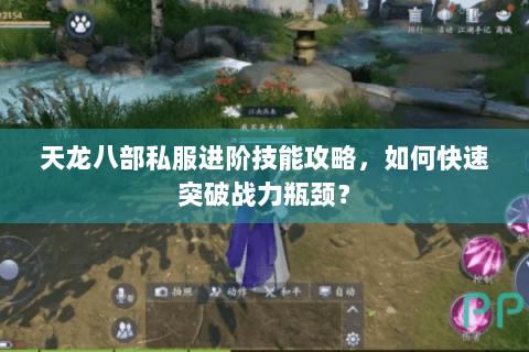 天龙八部私服进阶技能攻略，如何快速突破战力瓶颈？