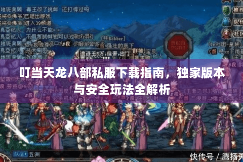 叮当天龙八部私服下载指南,独家版本与安全玩法全解析 叮当天龙八部私服下载指南,独家版本与安全玩法全解析