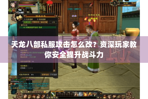 天龙八部私服攻击怎么改？资深玩家教你安全提升战斗力