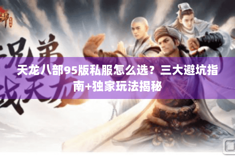 天龙八部95版私服怎么选?三大避坑指南+独家玩法揭秘 天龙八部95版私服怎么选?三大避坑指南+独家玩法揭秘