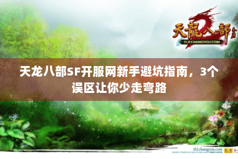 天龙八部SF开服网新手避坑指南，3个误区让你少走弯路
