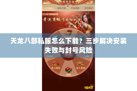 天龙八部私服怎么下载？三步解决安装失败与封号风险