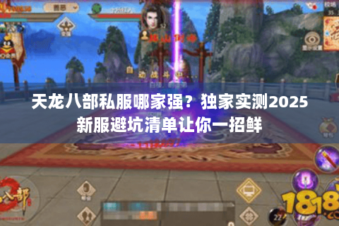 天龙八部私服哪家强?独家实测2025新服避坑清单让你一招鲜 天龙八部私服哪家强?独家实测2025新服避坑清单让你一招鲜