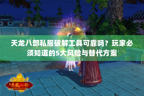 天龙八部私服破解工具可靠吗？玩家必须知道的5大风险与替代方案