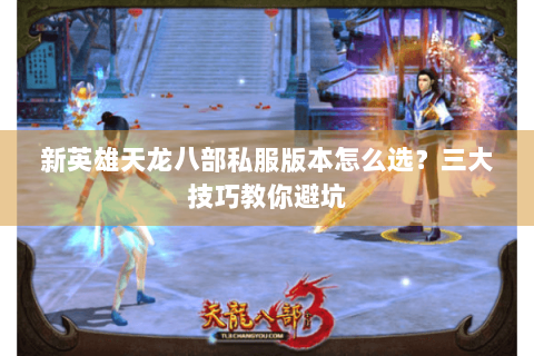 新英雄天龙八部私服版本怎么选？三大技巧教你避坑