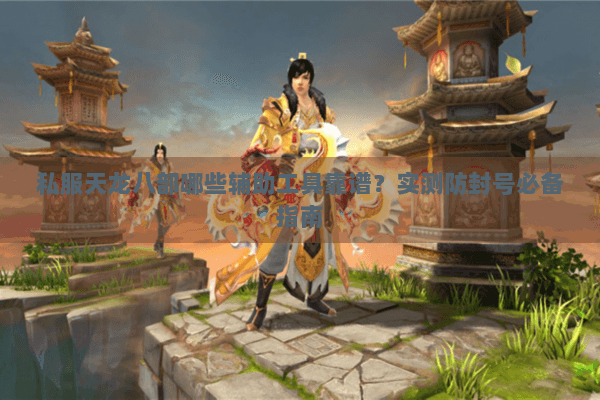 私服天龙八部哪些辅助工具靠谱?实测防封号必备指南 私服天龙八部哪些辅助工具靠谱?实测防封号必备指南