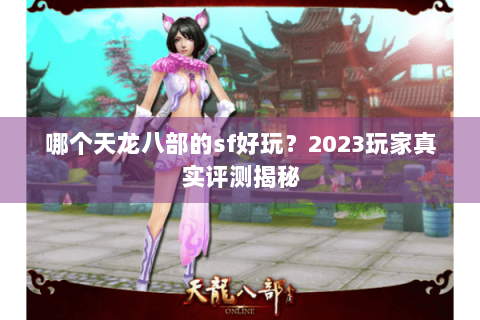 哪个天龙八部的sf好玩?2023玩家真实评测揭秘 哪个天龙八部的sf好玩?2023玩家真实评测揭秘