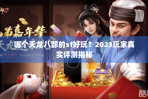 哪个天龙八部的sf好玩?2023玩家真实评测揭秘 哪个天龙八部的sf好玩?2023玩家真实评测揭秘