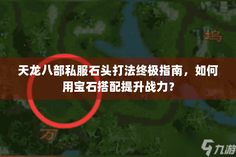 天龙八部私服石头打法终极指南，如何用宝石搭配提升战力？