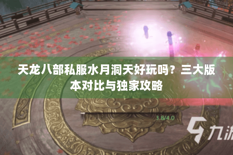 天龙八部私服水月洞天好玩吗?三大版本对比与独家攻略 天龙八部私服水月洞天好玩吗?三大版本对比与独家攻略