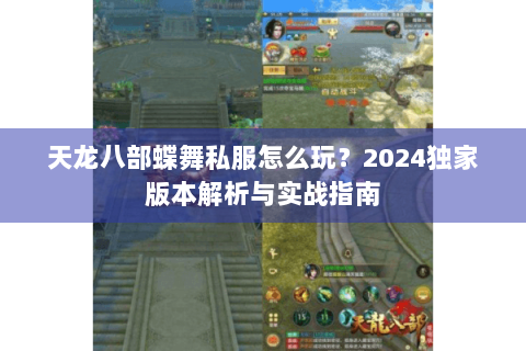 天龙八部蝶舞私服怎么玩?2024独家版本解析与实战指南 天龙八部蝶舞私服怎么玩?2024独家版本解析与实战指南