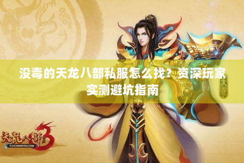 没毒的天龙八部私服怎么找?资深玩家实测避坑指南 没毒的天龙八部私服怎么找?资深玩家实测避坑指南