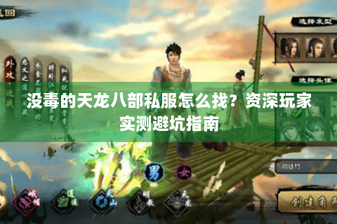 没毒的天龙八部私服怎么找?资深玩家实测避坑指南 没毒的天龙八部私服怎么找?资深玩家实测避坑指南