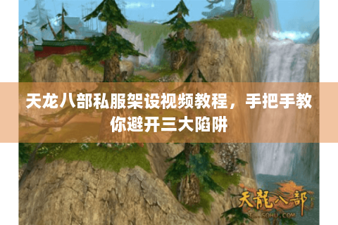 天龙八部私服架设视频教程,手把手教你避开三大陷阱 天龙八部私服架设视频教程,手把手教你避开三大陷阱