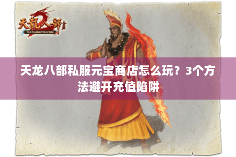 天龙八部私服元宝商店怎么玩?3个方法避开充值陷阱 天龙八部私服元宝商店怎么玩?3个方法避开充值陷阱