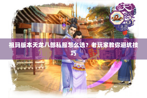 祖玛版本天龙八部私服怎么选？老玩家教你避坑技巧