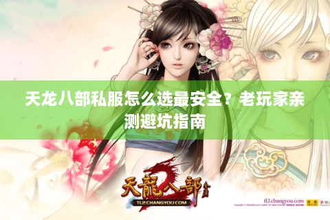 天龙八部私服怎么选最安全?老玩家亲测避坑指南 天龙八部私服怎么选最安全?老玩家亲测避坑指南