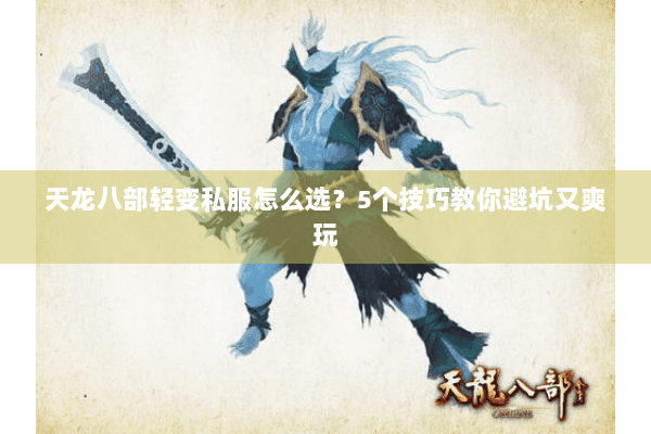 天龙八部轻变私服怎么选?5个技巧教你避坑又爽玩 天龙八部轻变私服怎么选?5个技巧教你避坑又爽玩