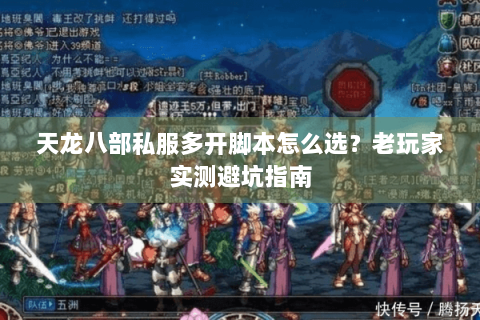 天龙八部私服多开脚本怎么选？老玩家实测避坑指南