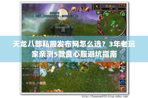天龙八部私服发布网怎么选?3年老玩家亲测5款良心服避坑指南 天龙八部私服发布网怎么选?3年老玩家亲测5款良心服避坑指南