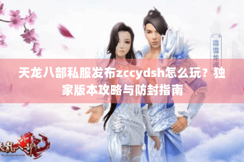 天龙八部私服发布zccydsh怎么玩？独家版本攻略与防封指南