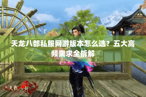 天龙八部私服网游版本怎么选？五大高频需求全拆解