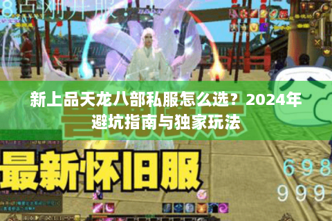 新上品天龙八部私服怎么选？2024年避坑指南与独家玩法