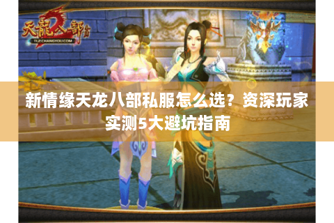 新情缘天龙八部私服怎么选?资深玩家实测5大避坑指南 新情缘天龙八部私服怎么选?资深玩家实测5大避坑指南