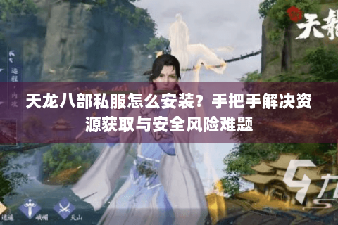 天龙八部私服怎么安装?手把手解决资源获取与安全风险难题 天龙八部私服怎么安装?手把手解决资源获取与安全风险难题