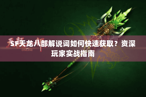 SF天龙八部解说词如何快速获取?资深玩家实战指南 SF天龙八部解说词如何快速获取?资深玩家实战指南