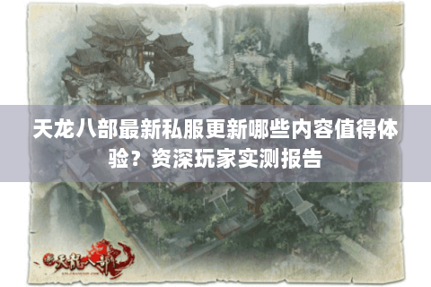 天龙八部最新私服更新哪些内容值得体验?资深玩家实测报告 天龙八部最新私服更新哪些内容值得体验?资深玩家实测报告