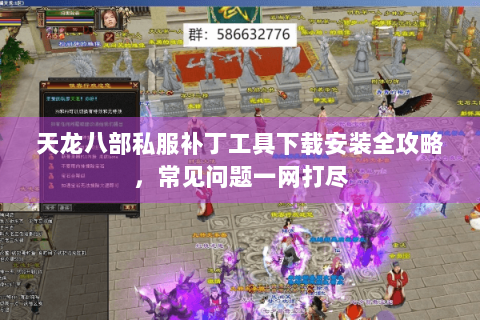 天龙八部私服补丁工具下载安装全攻略，常见问题一网打尽