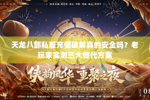 天龙八部私服充值破解真的安全吗?老玩家实测三大替代方案 天龙八部私服充值破解真的安全吗?老玩家实测三大替代方案